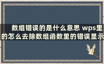 数组错误的是什么意思 wps里的怎么去除数组函数里的错误显示